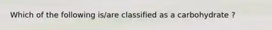 Which of the following is/are classified as a carbohydrate ?