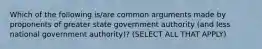 Which of the following is/are common arguments made by proponents of greater state government authority (and less national government authority)? (SELECT ALL THAT APPLY)