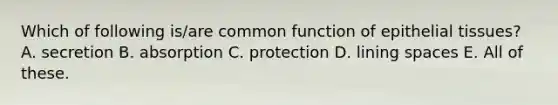 Which of following is/are common function of <a href='https://www.questionai.com/knowledge/k7dms5lrVY-epithelial-tissue' class='anchor-knowledge'>epithelial tissue</a>s? A. secretion B. absorption C. protection D. lining spaces E. All of these.