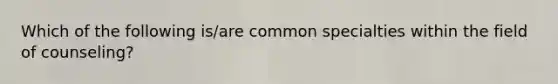 Which of the following is/are common specialties within the field of counseling?