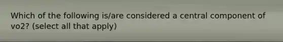 Which of the following is/are considered a central component of vo2? (select all that apply)