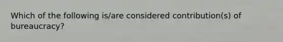 Which of the following is/are considered contribution(s) of bureaucracy?