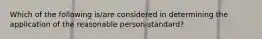 Which of the following is/are considered in determining the application of the reasonable person standard?