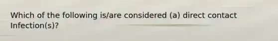 Which of the following is/are considered (a) direct contact Infection(s)?