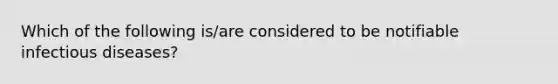 Which of the following is/are considered to be notifiable infectious diseases?