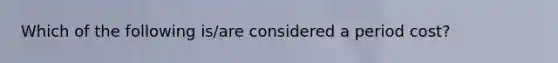 Which of the following is/are considered a period cost?