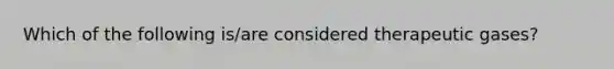 Which of the following is/are considered therapeutic gases?
