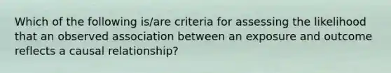 Which of the following is/are criteria for assessing the likelihood that an observed association between an exposure and outcome reflects a causal relationship?