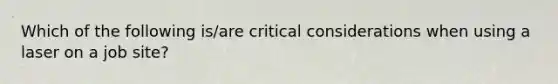 Which of the following is/are critical considerations when using a laser on a job site?