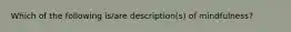 Which of the following is/are description(s) of mindfulness?