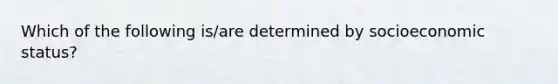 Which of the following is/are determined by socioeconomic status?