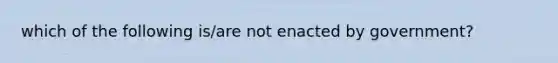 which of the following is/are not enacted by government?