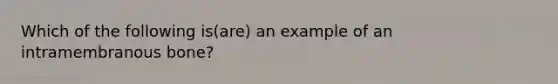 Which of the following is(are) an example of an intramembranous bone?