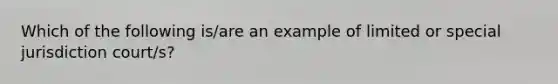 Which of the following is/are an example of limited or special jurisdiction court/s?