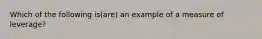 Which of the following is(are) an example of a measure of leverage?