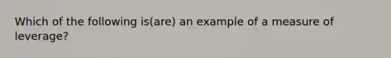 Which of the following is(are) an example of a measure of leverage?