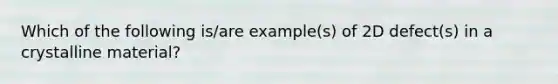 Which of the following is/are example(s) of 2D defect(s) in a crystalline material?