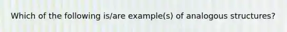 Which of the following is/are example(s) of analogous structures?