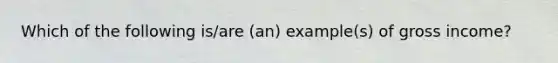 Which of the following is/are (an) example(s) of gross income?