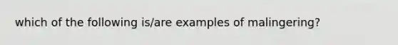 which of the following is/are examples of malingering?