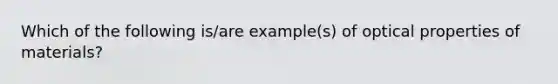 Which of the following is/are example(s) of optical properties of materials?