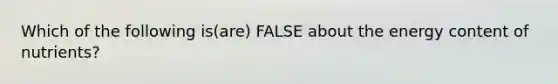 Which of the following is(are) FALSE about the energy content of nutrients?