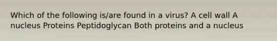 Which of the following is/are found in a virus? A cell wall A nucleus Proteins Peptidoglycan Both proteins and a nucleus
