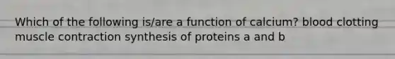 Which of the following is/are a function of calcium? blood clotting muscle contraction synthesis of proteins a and b