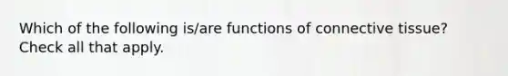 Which of the following is/are functions of connective tissue? Check all that apply.