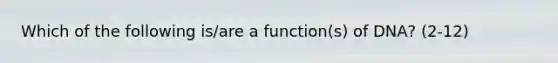 Which of the following is/are a function(s) of DNA? (2-12)