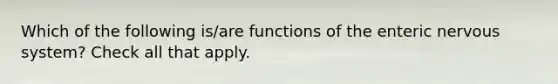 Which of the following is/are functions of the enteric nervous system? Check all that apply.