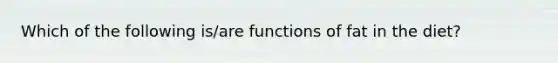 Which of the following is/are functions of fat in the diet?