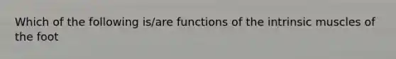 Which of the following is/are functions of the intrinsic muscles of the foot