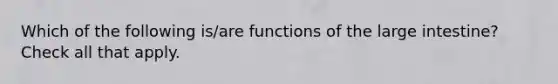 Which of the following is/are functions of the <a href='https://www.questionai.com/knowledge/kGQjby07OK-large-intestine' class='anchor-knowledge'>large intestine</a>? Check all that apply.