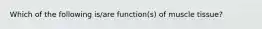 Which of the following is/are function(s) of muscle tissue?