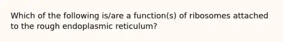 Which of the following is/are a function(s) of ribosomes attached to the rough endoplasmic reticulum?