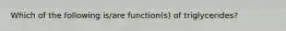 Which of the following is/are function(s) of triglycerides?