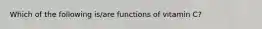 Which of the following is/are functions of vitamin C?