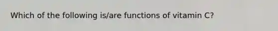 Which of the following is/are functions of vitamin C?