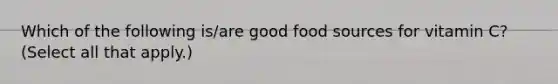 Which of the following is/are good food sources for vitamin C? (Select all that apply.)