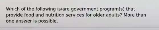 Which of the following is/are government program(s) that provide food and nutrition services for older adults? More than one answer is possible.