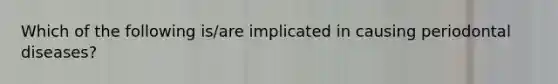 Which of the following is/are implicated in causing periodontal diseases?