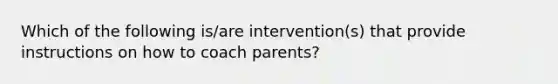 Which of the following is/are intervention(s) that provide instructions on how to coach parents?