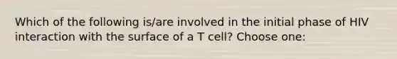 Which of the following is/are involved in the initial phase of HIV interaction with the surface of a T cell? Choose one: