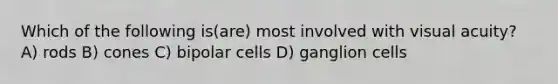 Which of the following is(are) most involved with visual acuity? A) rods B) cones C) bipolar cells D) ganglion cells