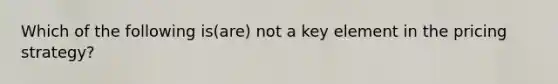 Which of the following is(are) not a key element in the pricing strategy?