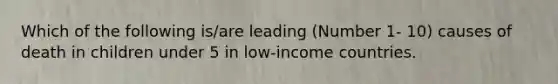 Which of the following is/are leading (Number 1- 10) causes of death in children under 5 in low-income countries.