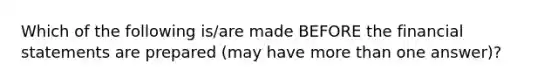 Which of the following is/are made BEFORE the financial statements are prepared (may have more than one answer)?
