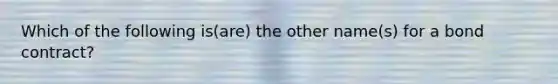 Which of the following is(are) the other name(s) for a bond contract?