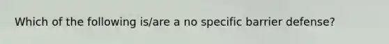 Which of the following is/are a no specific barrier defense?